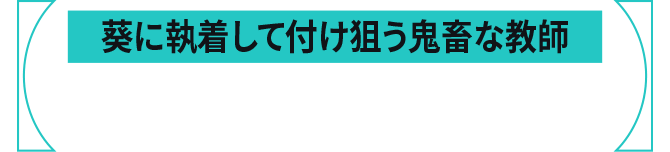 葵に執着して付け狙う鬼畜な教師、汚地視点のシーン。